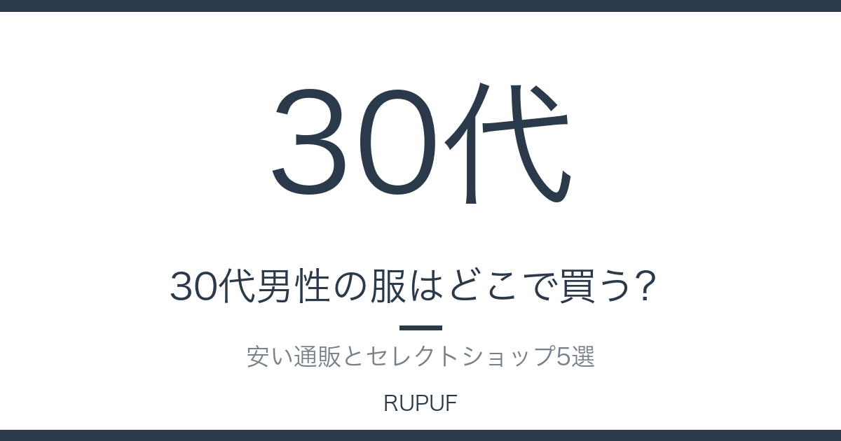 30代男性の服はどこで買う?|安い通販とセレクトショップ5選