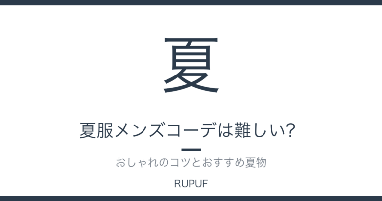夏服メンズコーデは難しい？｜おしゃれのコツとおすすめ夏物